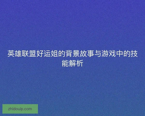 英雄联盟好运姐的背景故事与游戏中的技能解析