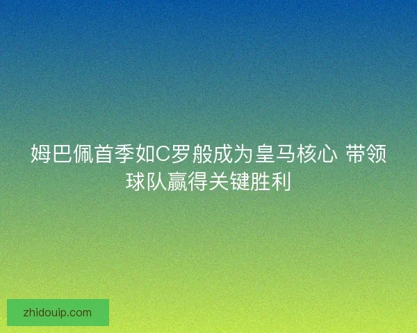 姆巴佩首季如C罗般成为皇马核心 带领球队赢得关键胜利